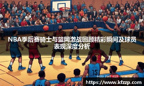 NBA季后赛骑士与篮网激战回顾精彩瞬间及球员表现深度分析