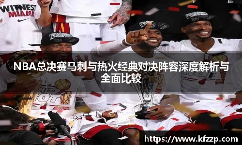 NBA总决赛马刺与热火经典对决阵容深度解析与全面比较