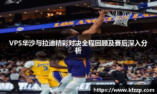 K1体育VPS华沙与拉迪精彩对决全程回顾及赛后深入分析