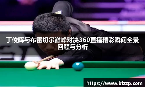 K1体育丁俊晖与布雷切尔巅峰对决360直播精彩瞬间全景回顾与分析